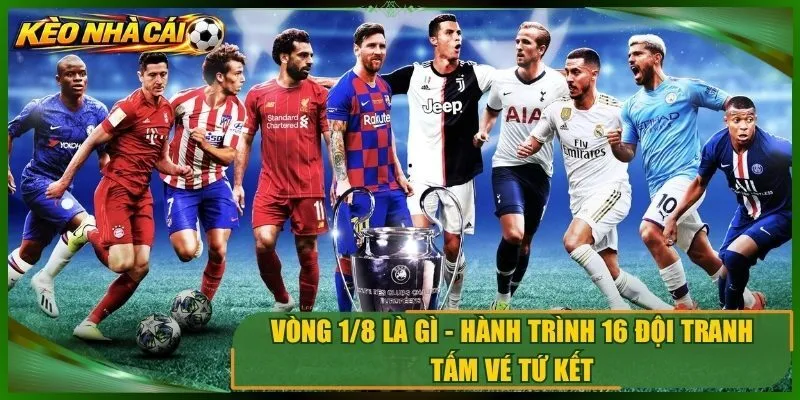 Vòng 1/8 Là Gì – Hành Trình 16 Đội Tranh Tám Vé Tứ Kết
